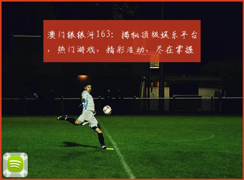 澳门银银河163：揭秘顶级娱乐平台，热门游戏，精彩活动，尽在掌握