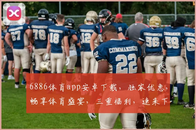 6886体育app安卓下载，独家优惠，畅享体育盛宴，三重福利，速来下载