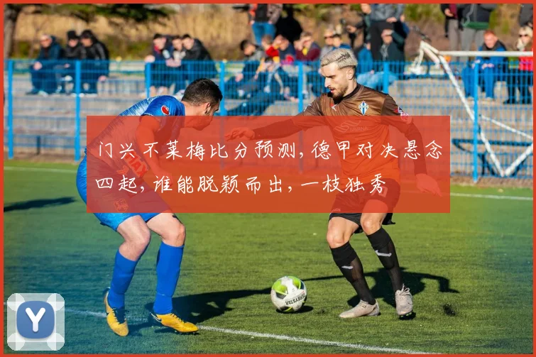 门兴不莱梅比分预测,德甲对决悬念四起,谁能脱颖而出,一枝独秀