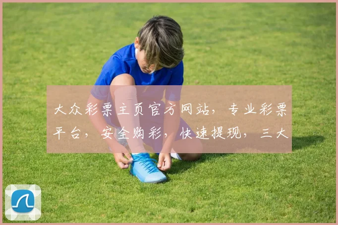 大众彩票主页官方网站，专业彩票平台，安全购彩，快速提现，三大特色服务，值得信赖